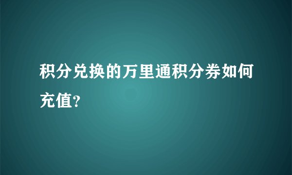 积分兑换的万里通积分券如何充值？