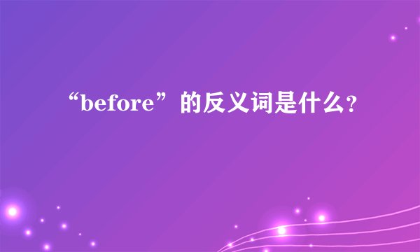 “before”的反义词是什么？