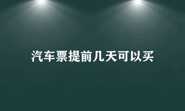汽车票提前几天可以买