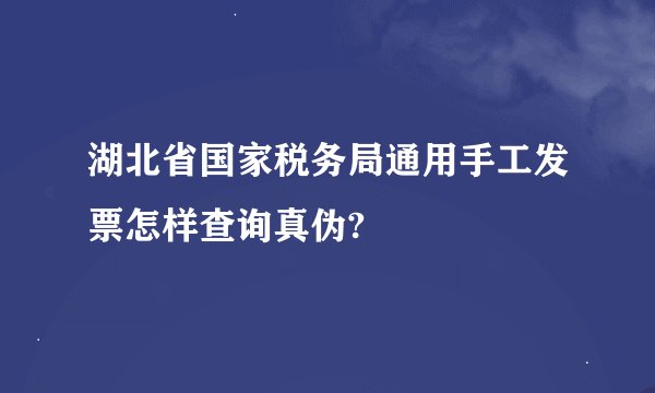 湖北省国家税务局通用手工发票怎样查询真伪?