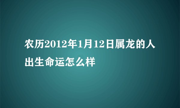 农历2012年1月12日属龙的人出生命运怎么样