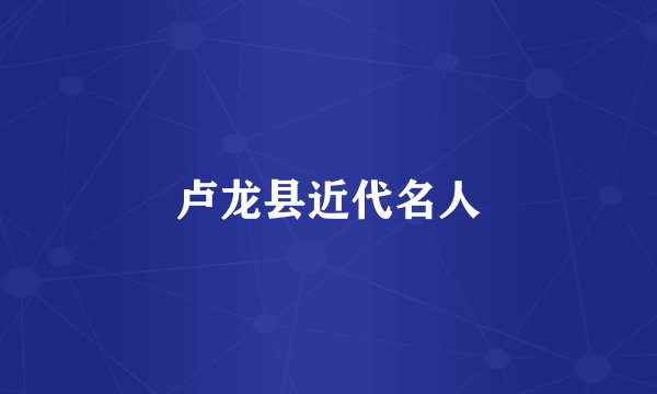 卢龙县近代名人