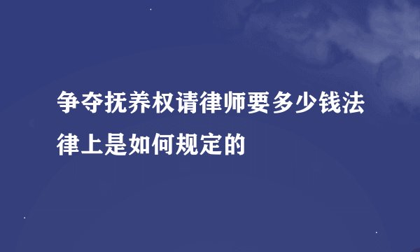 争夺抚养权请律师要多少钱法律上是如何规定的