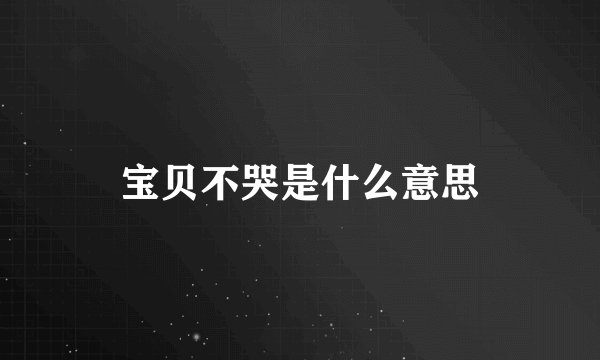 宝贝不哭是什么意思