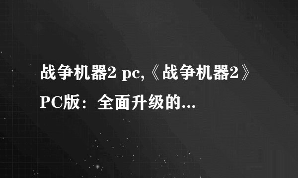 战争机器2 pc,《战争机器2》PC版:全面升级的战术射击新巨作