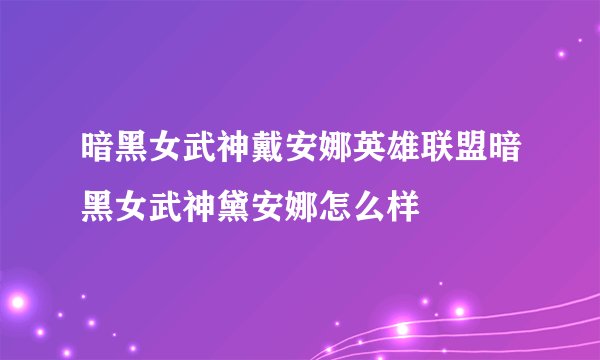 暗黑女武神戴安娜英雄联盟暗黑女武神黛安娜怎么样