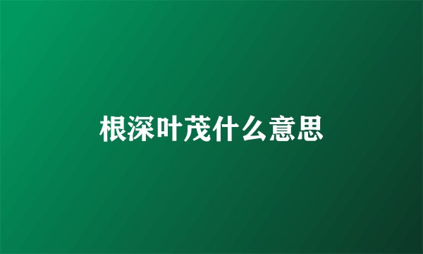根深叶茂什么意思