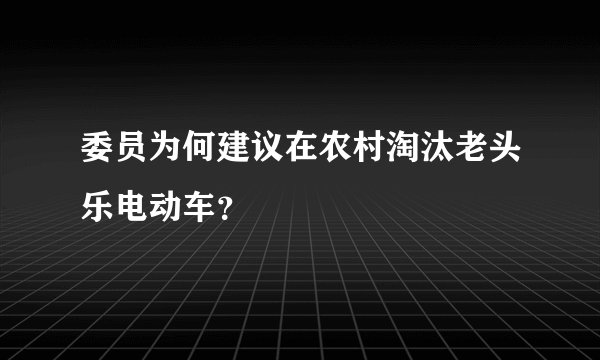 委员为何建议在农村淘汰老头乐电动车？