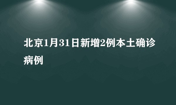 北京1月31日新增2例本土确诊病例