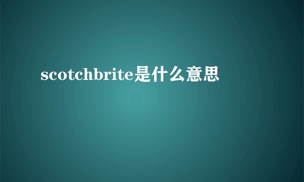 scotchbrite是什么意思