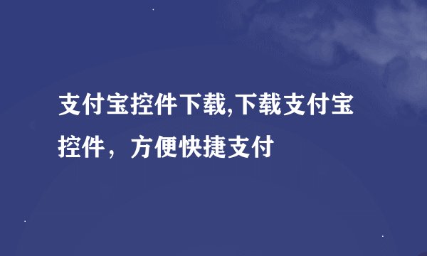 支付宝控件下载,下载支付宝控件,方便快捷支付