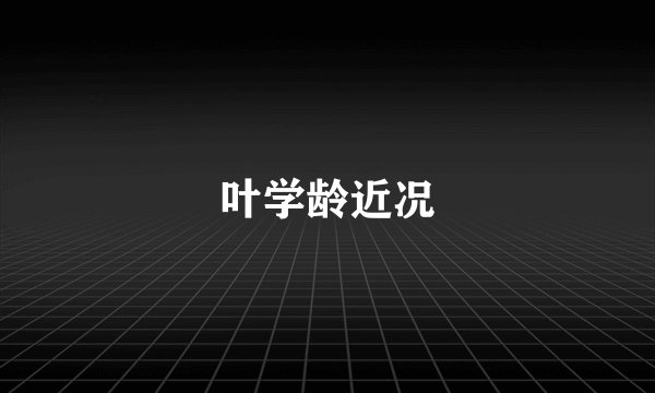 叶学龄近况