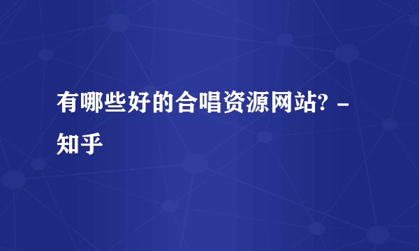 有哪些好的合唱资源网站? - 知乎
