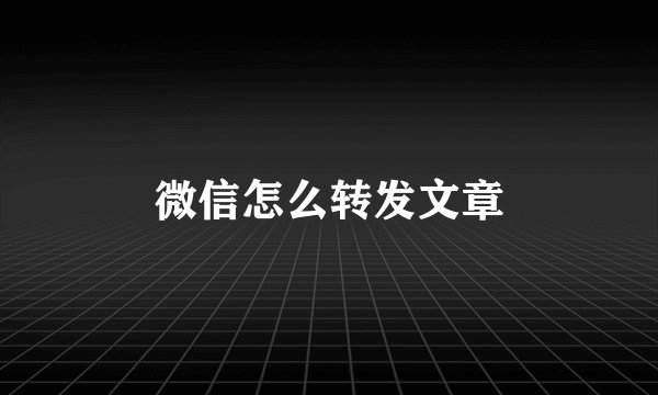 微信怎么转发文章