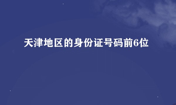 天津地区的身份证号码前6位