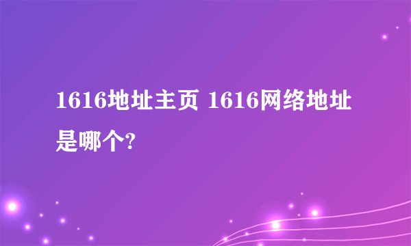 1616地址主页 1616网络地址是哪个?