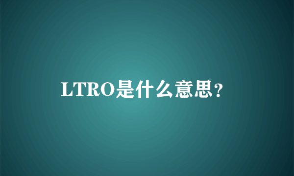 LTRO是什么意思？