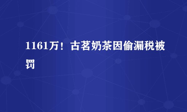 1161万！古茗奶茶因偷漏税被罚