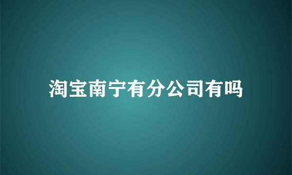 淘宝南宁有分公司有吗