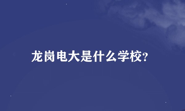 龙岗电大是什么学校?
