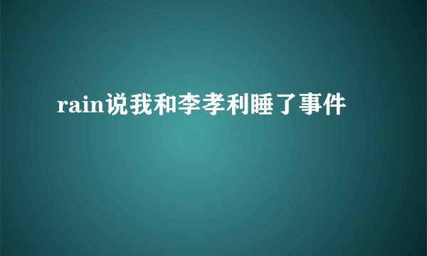 rain说我和李孝利睡了事件