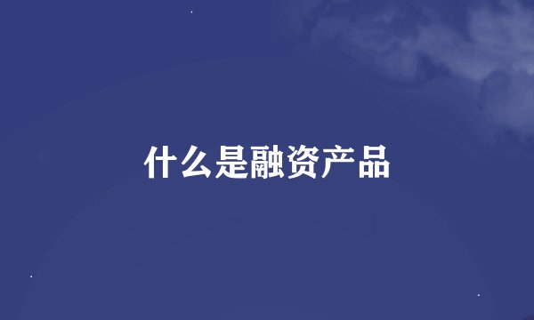 什么是融资产品