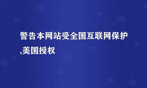 警告本网站受全国互联网保护,美国授权