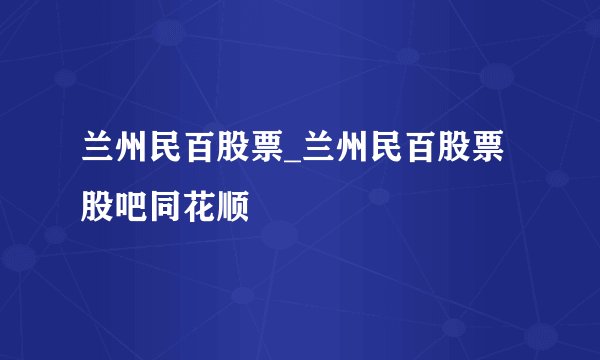 兰州民百股票_兰州民百股票股吧同花顺