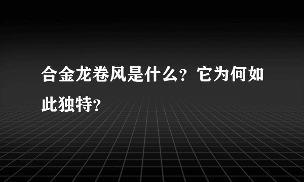 合金龙卷风是什么？它为何如此独特？