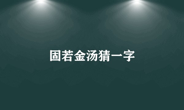 固若金汤猜一字