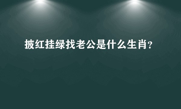 披红挂绿找老公是什么生肖？