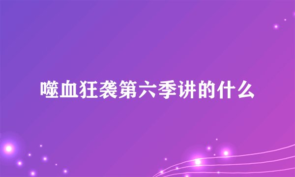 噬血狂袭第六季讲的什么