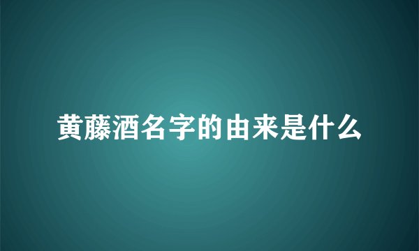 黄藤酒名字的由来是什么