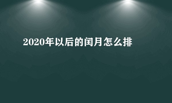 2020年以后的闰月怎么排