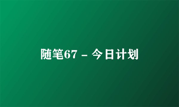 随笔67 - 今日计划