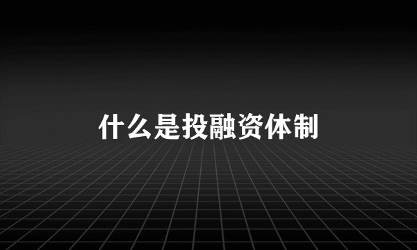 什么是投融资体制