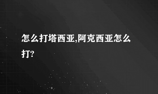 怎么打塔西亚,阿克西亚怎么打?