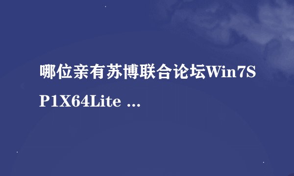 哪位亲有苏博联合论坛Win7SP1X64Lite 2012年10月版(7Z：355M+39.3M)