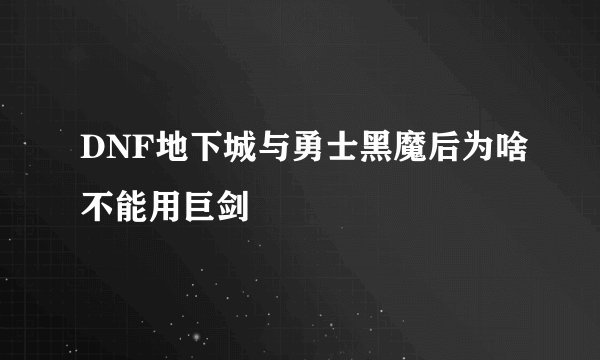 DNF地下城与勇士黑魔后为啥不能用巨剑