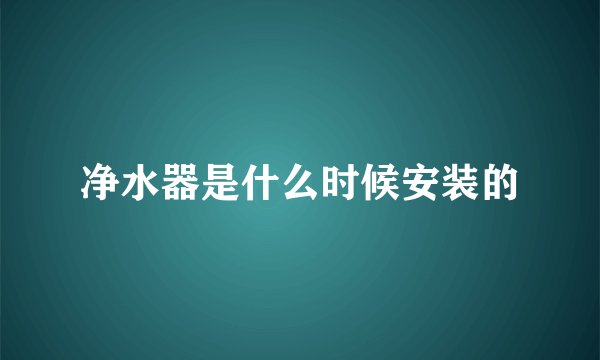 净水器是什么时候安装的