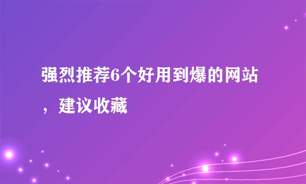 强烈推荐6个好用到爆的网站，建议收藏