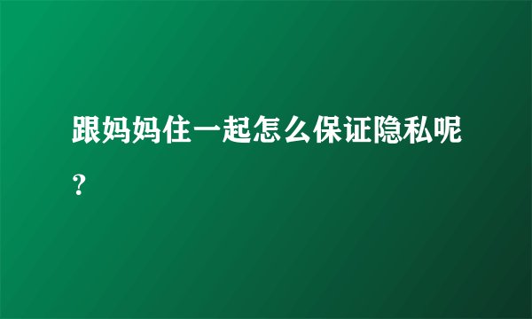 跟妈妈住一起怎么保证隐私呢？