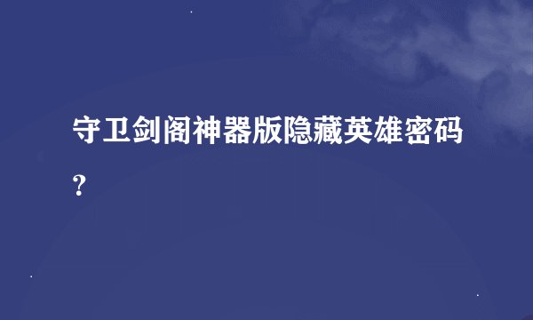 守卫剑阁神器版隐藏英雄密码？