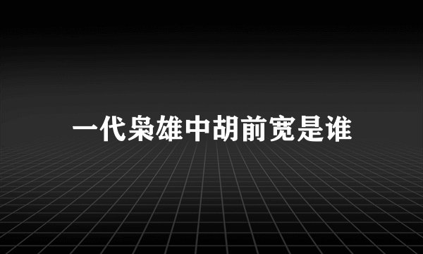 一代枭雄中胡前宽是谁