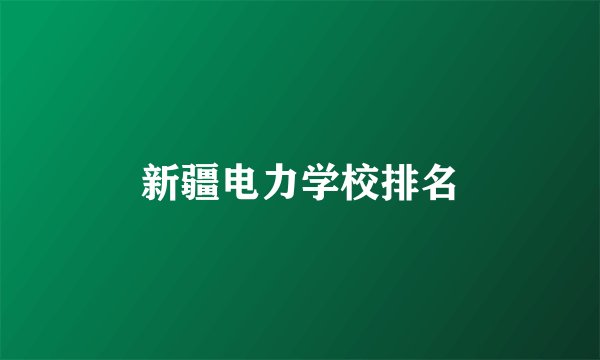 新疆电力学校排名
