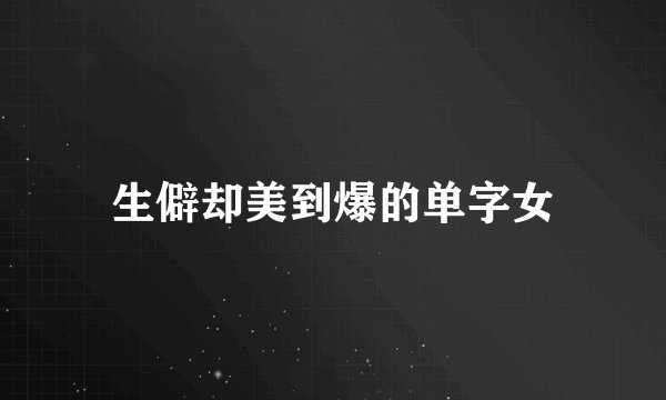 生僻却美到爆的单字女
