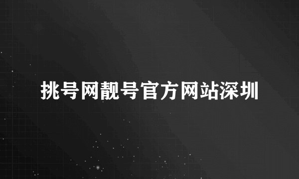 挑号网靓号官方网站深圳