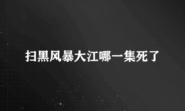 扫黑风暴大江哪一集死了