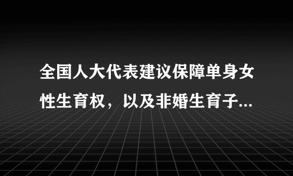 全国人大代表建议保障单身女性生育权，以及非婚生育子女的平等权利，你认为是否可行？
