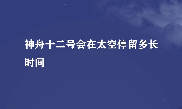 神舟十二号会在太空停留多长时间